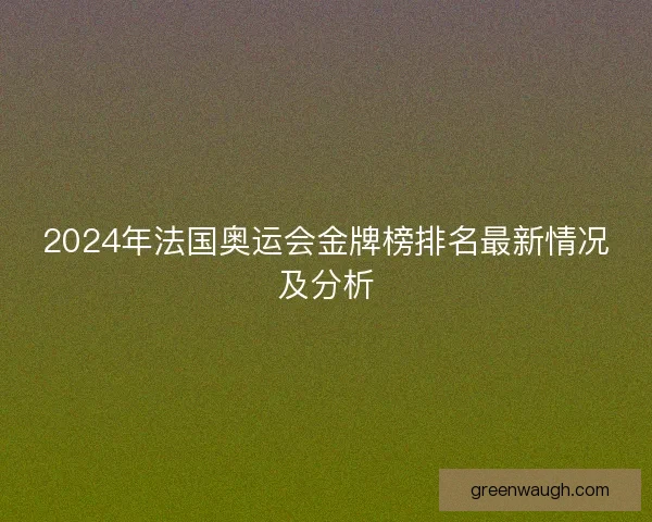 2024年法国奥运会金牌榜排名最新情况及分析